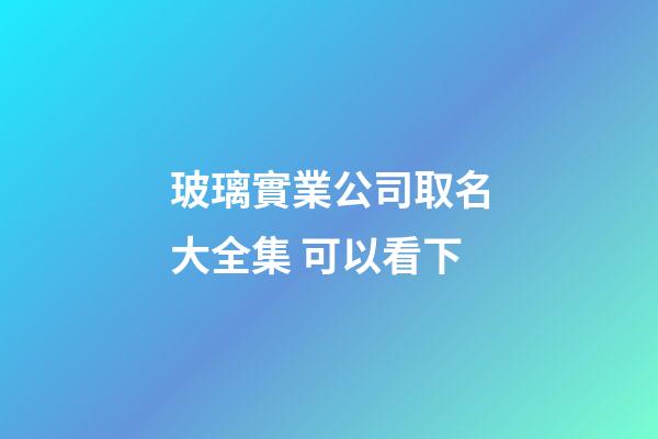 玻璃實業公司取名大全集 可以看下-第1張-公司起名-玄機派